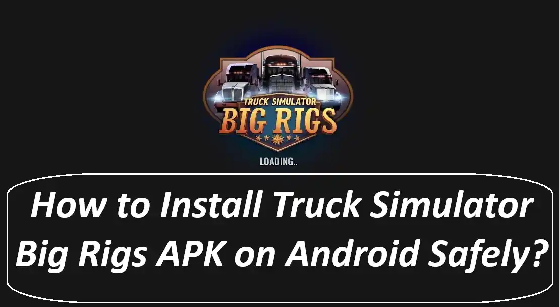 How to Install Truck Simulator Big Rigs APK on Android Safely?